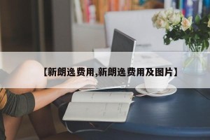 【新朗逸费用,新朗逸费用及图片】