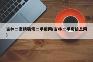 吉林二室精装修二手房网(吉林二手房信息网)