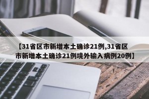 【31省区市新增本土确诊21例,31省区市新增本土确诊21例境外输入病例20例】