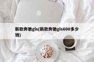 新款奔驰gls(新款奔驰gls600多少钱)