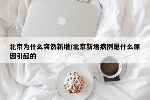 北京为什么突然新增/北京新增病例是什么原因引起的