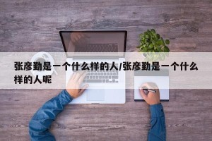张彦勤是一个什么样的人/张彦勤是一个什么样的人呢