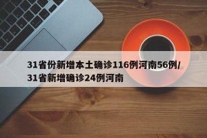 31省份新增本土确诊116例河南56例/31省新增确诊24例河南