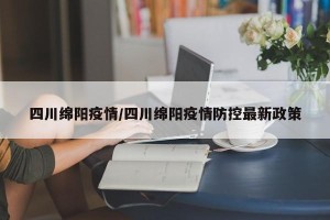 四川绵阳疫情/四川绵阳疫情防控最新政策