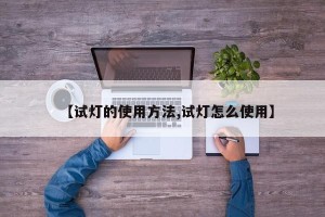 【试灯的使用方法,试灯怎么使用】