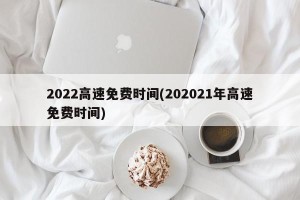 2022高速免费时间(202021年高速免费时间)