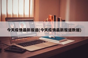 今天疫情最新报道(今天疫情最新报道数据)