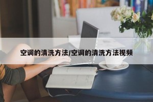 空调的清洗方法/空调的清洗方法视频