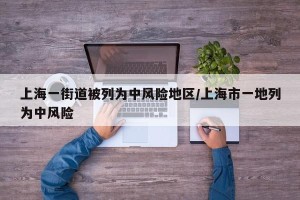 上海一街道被列为中风险地区/上海市一地列为中风险