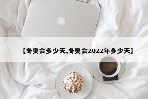 【冬奥会多少天,冬奥会2022年多少天】