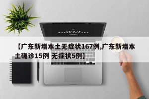 【广东新增本土无症状167例,广东新增本土确诊15例 无症状5例】