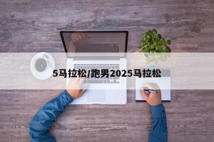 5马拉松/跑男2025马拉松