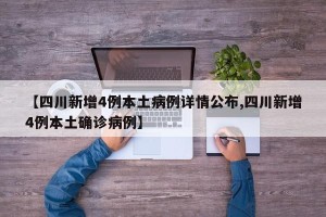 【四川新增4例本土病例详情公布,四川新增4例本土确诊病例】