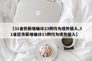 【31省份新增确诊23例均为境外输入,31省区市新增确诊13例均为境外输入】