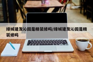 绿城建发沁园是精装修吗/绿城建发沁园是精装修吗