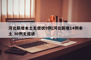河北新增本土无症状9例/河北新增14例本土 30例无症状
