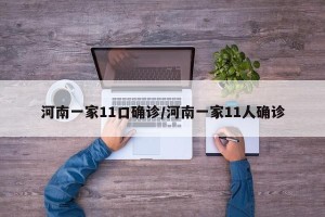河南一家11口确诊/河南一家11人确诊