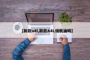 【新款a4l,新款A4L烧机油吗】