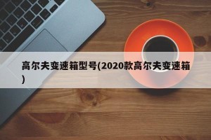 高尔夫变速箱型号(2020款高尔夫变速箱)