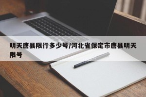 明天唐县限行多少号/河北省保定市唐县明天限号