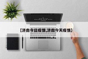 【济南今日疫情,济南今天疫情】