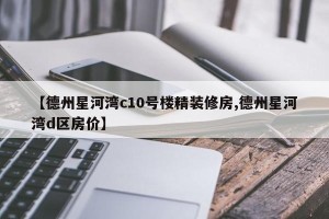 【德州星河湾c10号楼精装修房,德州星河湾d区房价】