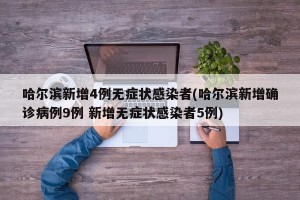 哈尔滨新增4例无症状感染者(哈尔滨新增确诊病例9例 新增无症状感染者5例)