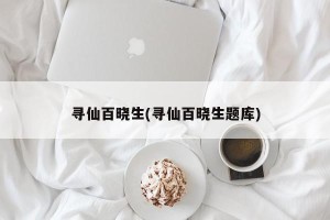 寻仙百晓生(寻仙百晓生题库)