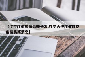 【辽宁庄河疫情最新情况,辽宁大连庄河肺炎疫情最新消息】