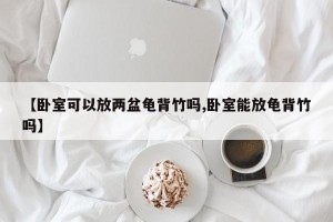 【卧室可以放两盆龟背竹吗,卧室能放龟背竹吗】