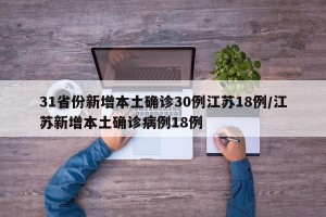 31省份新增本土确诊30例江苏18例/江苏新增本土确诊病例18例