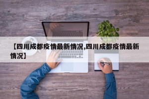 【四川成都疫情最新情况,四川成都疫情最新情况】