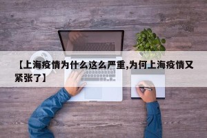 【上海疫情为什么这么严重,为何上海疫情又紧张了】