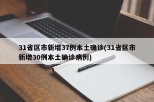 31省区市新增37例本土确诊(31省区市新增30例本土确诊病例)