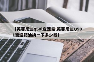 【英菲尼迪q50l变速箱,英菲尼迪Q50L变速箱油换一下多少钱】