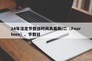 24年法定节假日时间表最新/二〖Fourteen〗、节假日