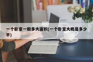 一个卧室一般多大面积(一个卧室大概是多少平)