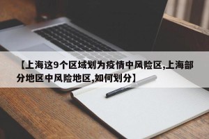 【上海这9个区域划为疫情中风险区,上海部分地区中风险地区,如何划分】