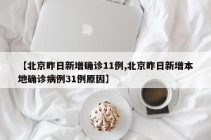 【北京昨日新增确诊11例,北京昨日新增本地确诊病例31例原因】