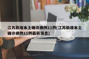 江苏新增本土确诊病例11例(江苏新增本土确诊病例11例最新消息)