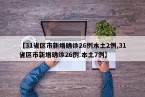 【31省区市新增确诊26例本土2例,31省区市新增确诊26例 本土7例】