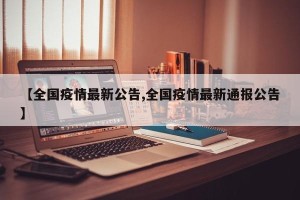【全国疫情最新公告,全国疫情最新通报公告】