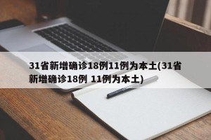 31省新增确诊18例11例为本土(31省新增确诊18例 11例为本土)