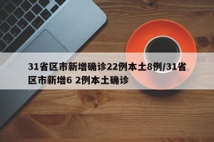 31省区市新增确诊22例本土8例/31省区市新增6 2例本土确诊
