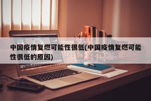 中国疫情复燃可能性很低(中国疫情复燃可能性很低的原因)