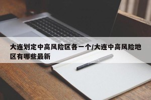 大连划定中高风险区各一个/大连中高风险地区有哪些最新