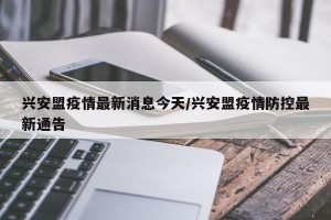 兴安盟疫情最新消息今天/兴安盟疫情防控最新通告