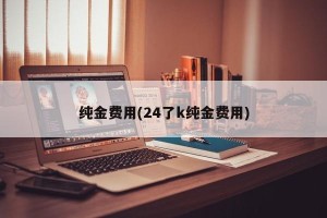 纯金费用(24了k纯金费用)