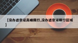 【没办进京证高峰限行,没办进京证限行区域】