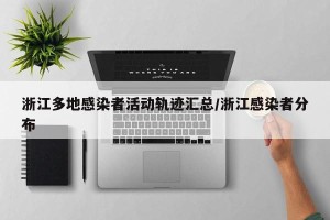浙江多地感染者活动轨迹汇总/浙江感染者分布